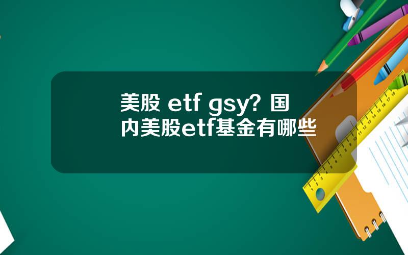 美股 etf gsy？国内美股etf基金有哪些